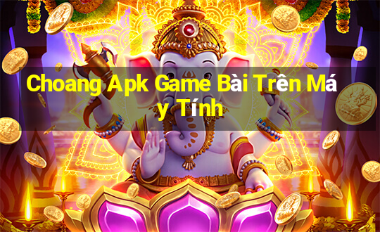 Choang Apk Game Bài Trên Máy Tính