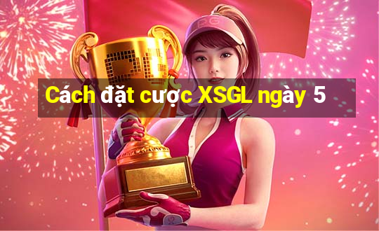 Cách đặt cược XSGL ngày 5