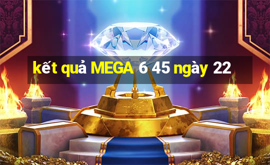 kết quả MEGA 6 45 ngày 22