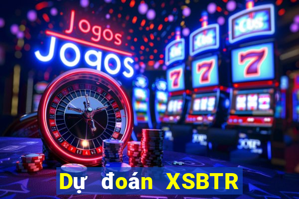 Dự đoán XSBTR ngày 1