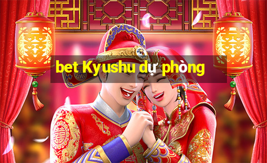 bet Kyushu dự phòng