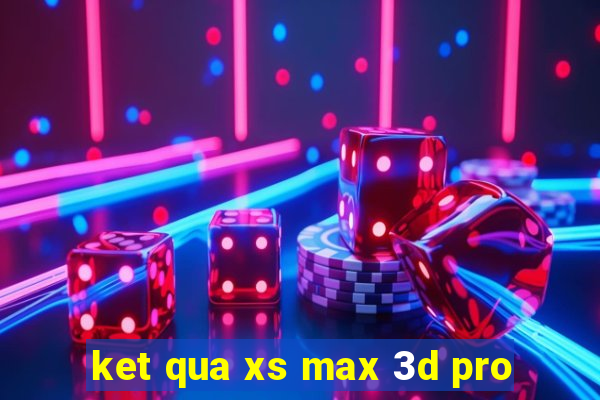 ket qua xs max 3d pro