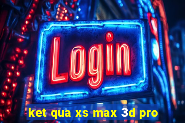 ket qua xs max 3d pro