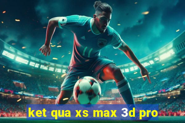 ket qua xs max 3d pro