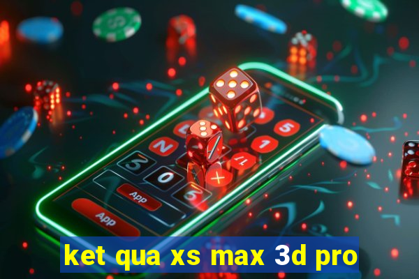 ket qua xs max 3d pro