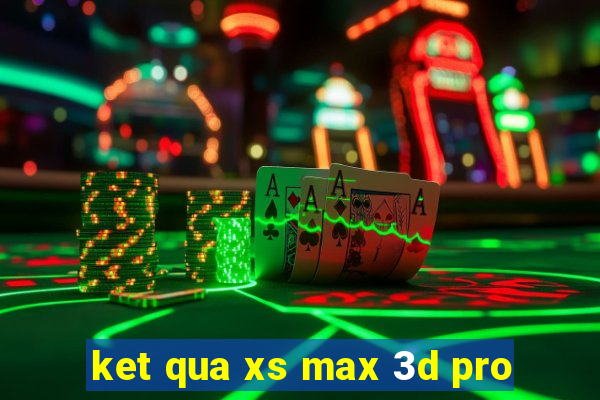 ket qua xs max 3d pro