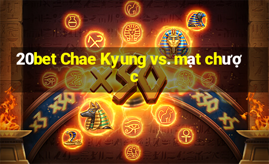 20bet Chae Kyung vs. mạt chược