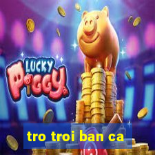 tro troi ban ca