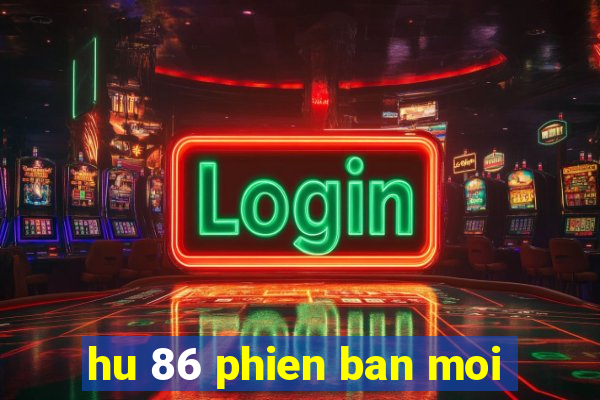 hu 86 phien ban moi