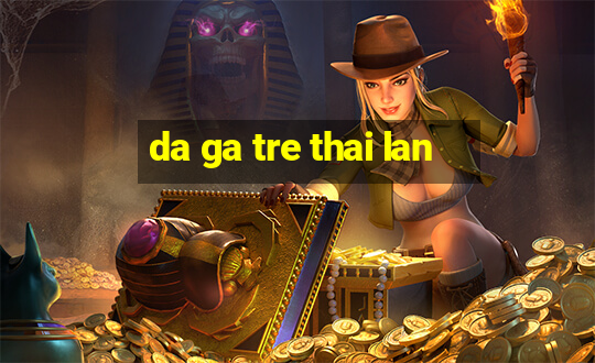 da ga tre thai lan