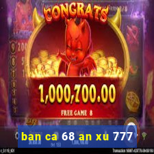 ban ca 68 an xu 777