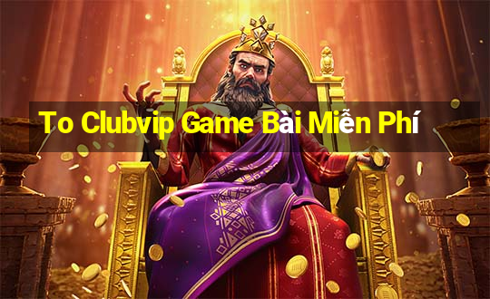 To Clubvip Game Bài Miễn Phí