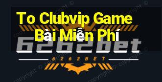 To Clubvip Game Bài Miễn Phí