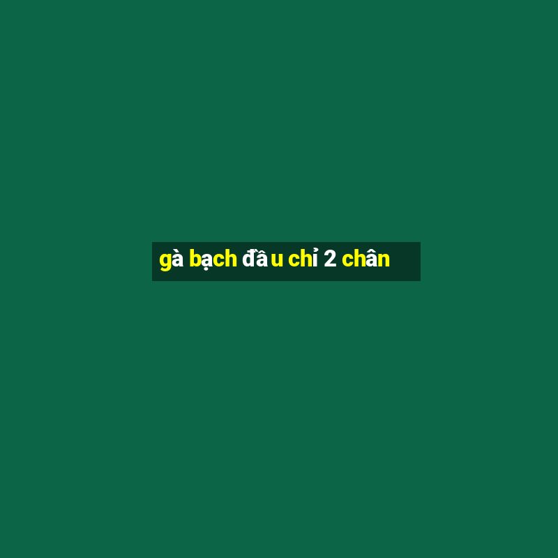 gà bạch đầu chỉ 2 chân