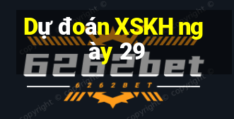 Dự đoán XSKH ngày 29