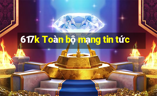 617k Toàn bộ mạng tin tức