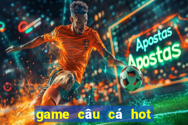 game câu cá hot hiện nay