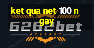 ket qua net 100 ngay