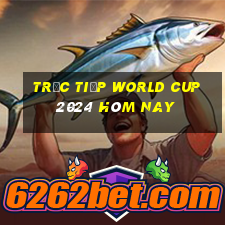 trực tiếp world cup 2024 hôm nay