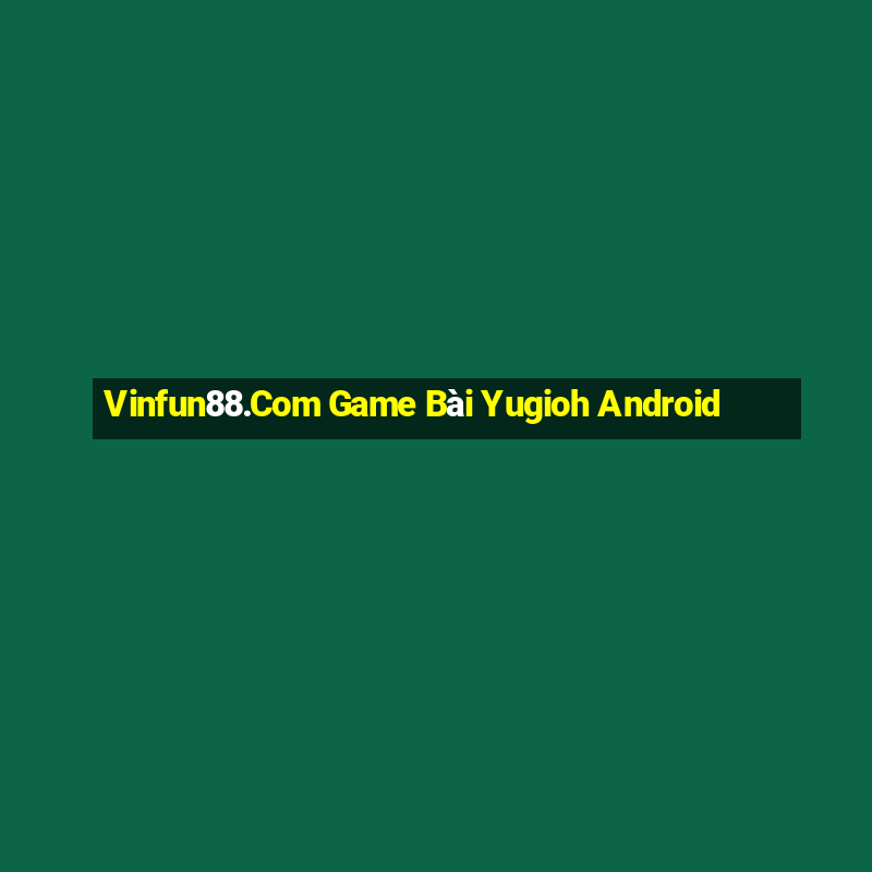 Vinfun88.Com Game Bài Yugioh Android