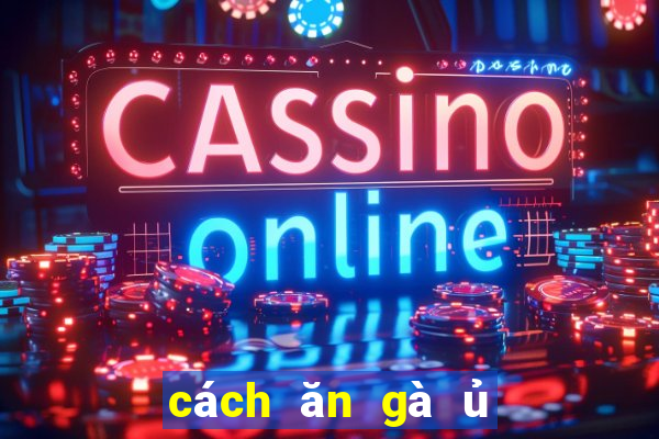 cách ăn gà ủ muối đông đá