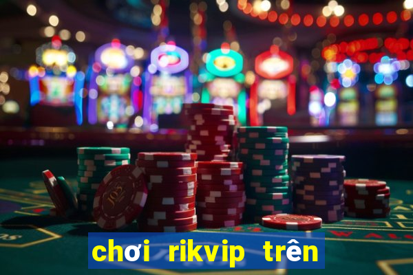 chơi rikvip trên máy tính