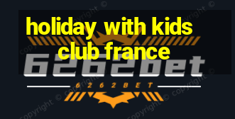 holiday with kids club france