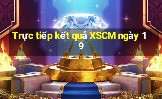 Trực tiếp kết quả XSCM ngày 19