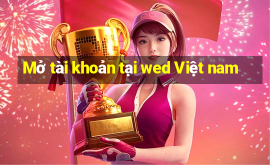 Mở tài khoản tại wed Việt nam