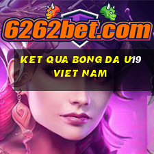 ket qua bong da u19 viet nam