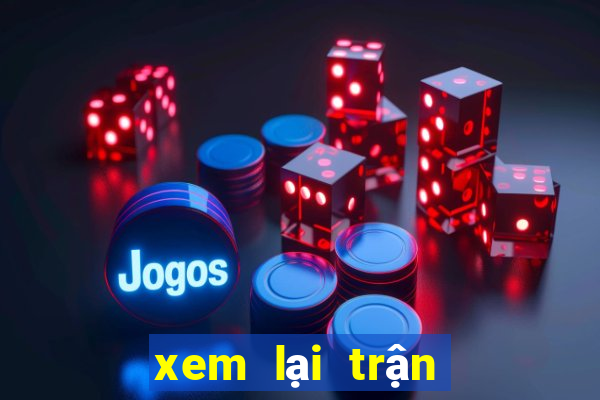 xem lại trận đấu hôm qua