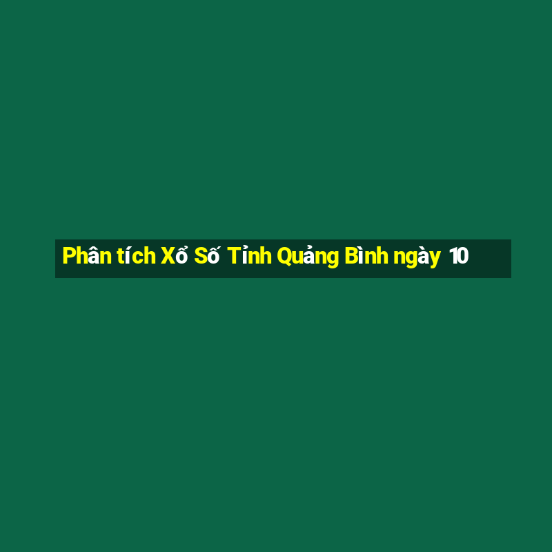 Phân tích Xổ Số Tỉnh Quảng Bình ngày 10