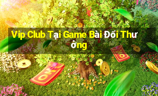 Vip Club Tại Game Bài Đổi Thưởng