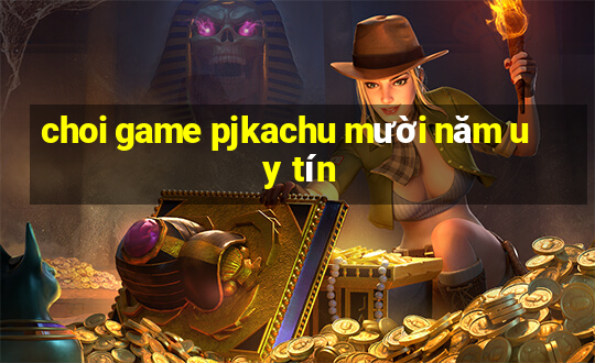 choi game pjkachu mười năm uy tín