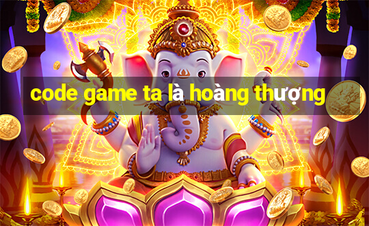 code game ta là hoàng thượng