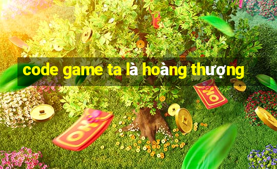 code game ta là hoàng thượng