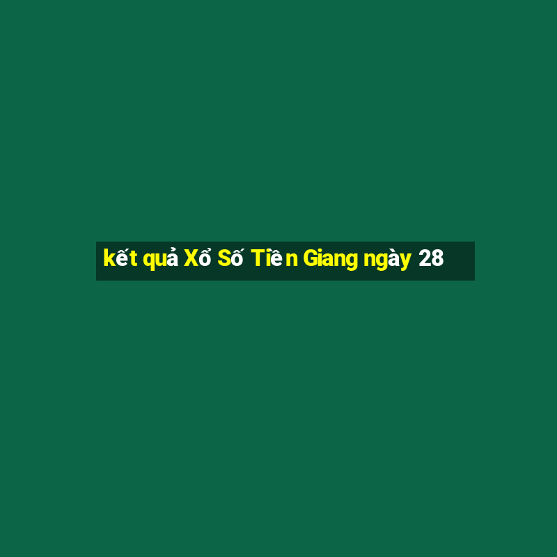 kết quả Xổ Số Tiền Giang ngày 28