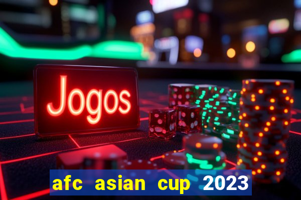 afc asian cup 2023 bảng xếp hạng