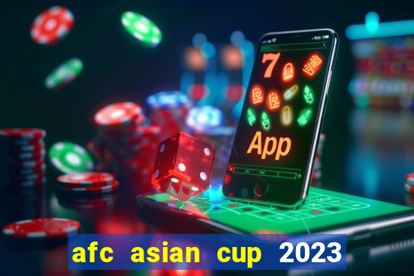 afc asian cup 2023 bảng xếp hạng