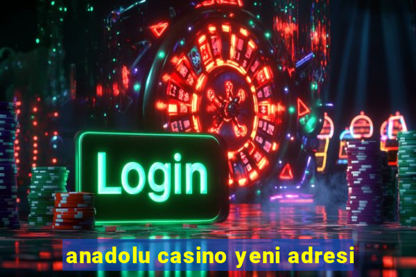 anadolu casino yeni adresi