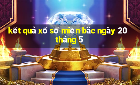 kết quả xổ số miền bắc ngày 20 tháng 5