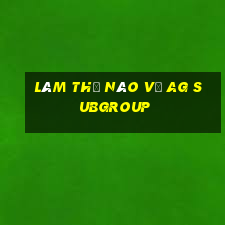 Làm thế nào về ag Subgroup