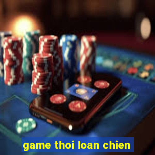 game thoi loan chien