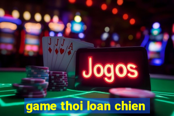 game thoi loan chien