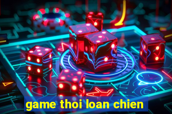 game thoi loan chien