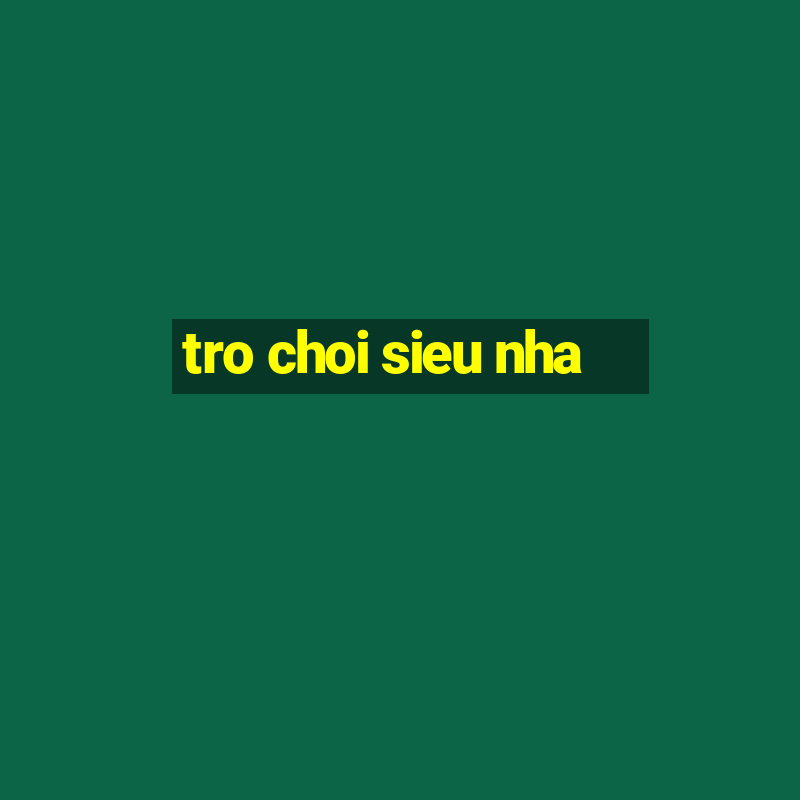 tro choi sieu nha