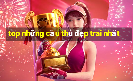 top những cầu thủ đẹp trai nhất