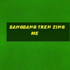 bangbang tren zing me