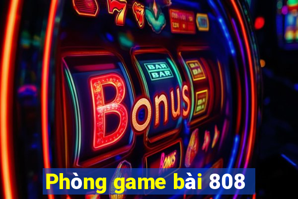 Phòng game bài 808