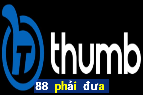 88 phải đưa lên mạng chính thức